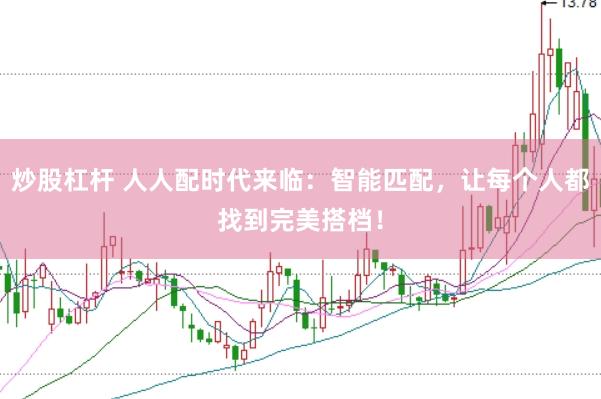 炒股杠杆 人人配时代来临：智能匹配，让每个人都找到完美搭档！