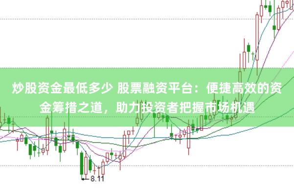 炒股资金最低多少 股票融资平台：便捷高效的资金筹措之道，助力投资者把握市场机遇