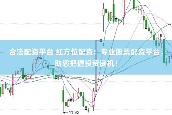合法配资平台 红方位配资：专业股票配资平台，助您把握投资良机！