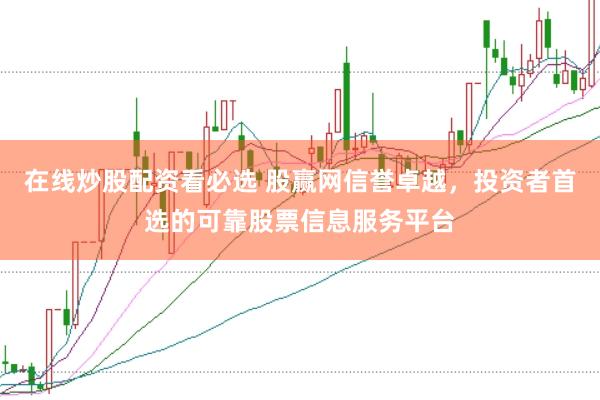 在线炒股配资看必选 股赢网信誉卓越，投资者首选的可靠股票信息服务平台