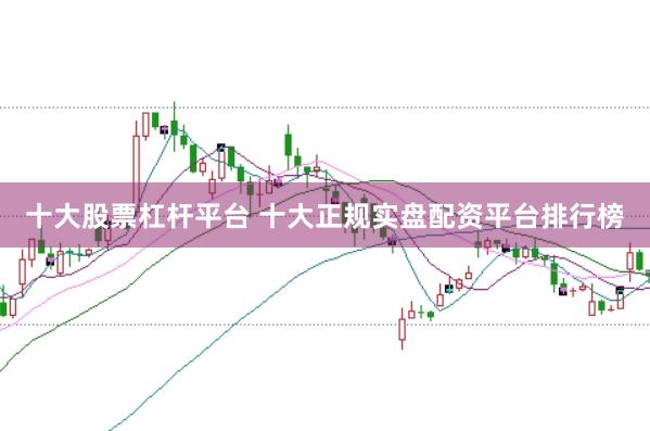 十大股票杠杆平台 十大正规实盘配资平台排行榜