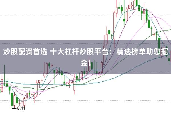 炒股配资首选 十大杠杆炒股平台:精选榜单助您掘金!
