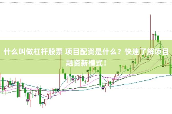什么叫做杠杆股票 项目配资是什么？快速了解项目融资新模式！