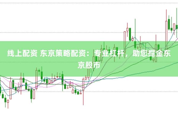 线上配资 东京策略配资：专业杠杆，助您掘金东京股市