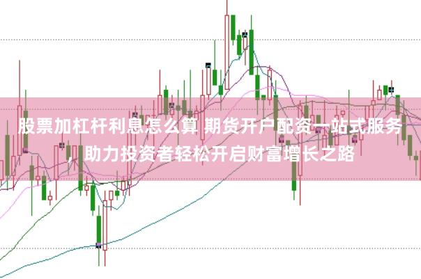 股票加杠杆利息怎么算 期货开户配资一站式服务，助力投资者轻松开启财富增长之路