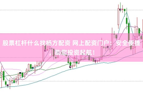 股票杠杆什么找杨方配资 网上配资门户：安全便捷，助您投资起航！