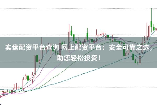 实盘配资平台查询 网上配资平台：安全可靠之选，助您轻松投资！