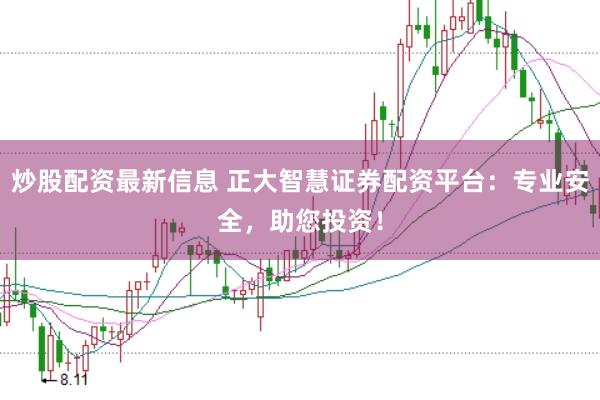 炒股配资最新信息 正大智慧证券配资平台：专业安全，助您投资！