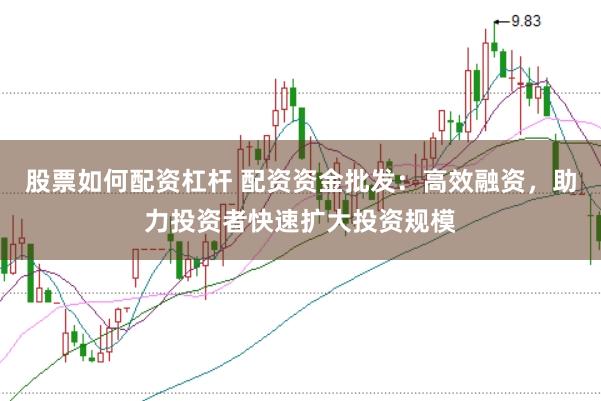股票如何配资杠杆 配资资金批发:高效融资,助力投资者快速扩大投资规模