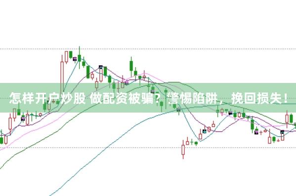 怎样开户炒股 做配资被骗?警惕陷阱,挽回损失!