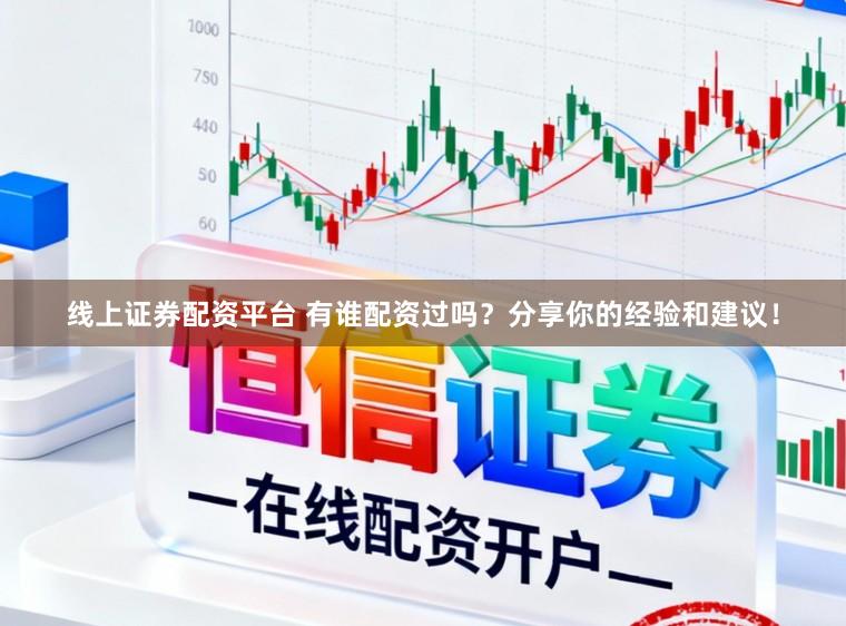 线上证券配资平台 有谁配资过吗?分享你的经验和建议!