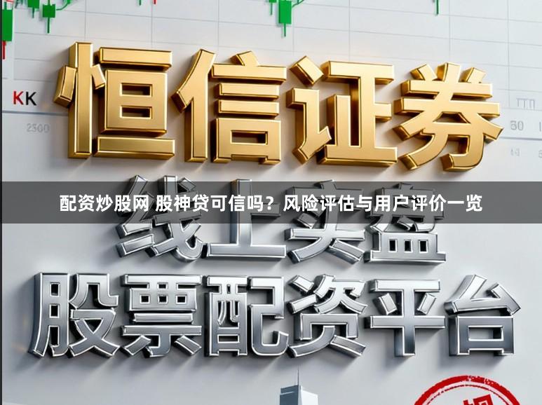 配资炒股网 股神贷可信吗?风险评估与用户评价一览