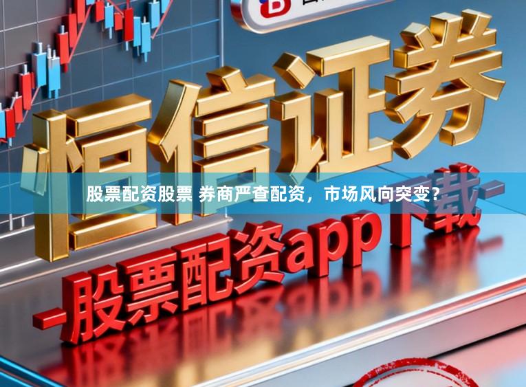 股票配资股票 券商严查配资，市场风向突变？
