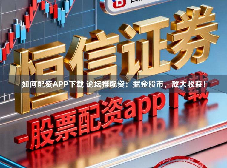 如何配资APP下载 论坛推配资：掘金股市，放大收益！