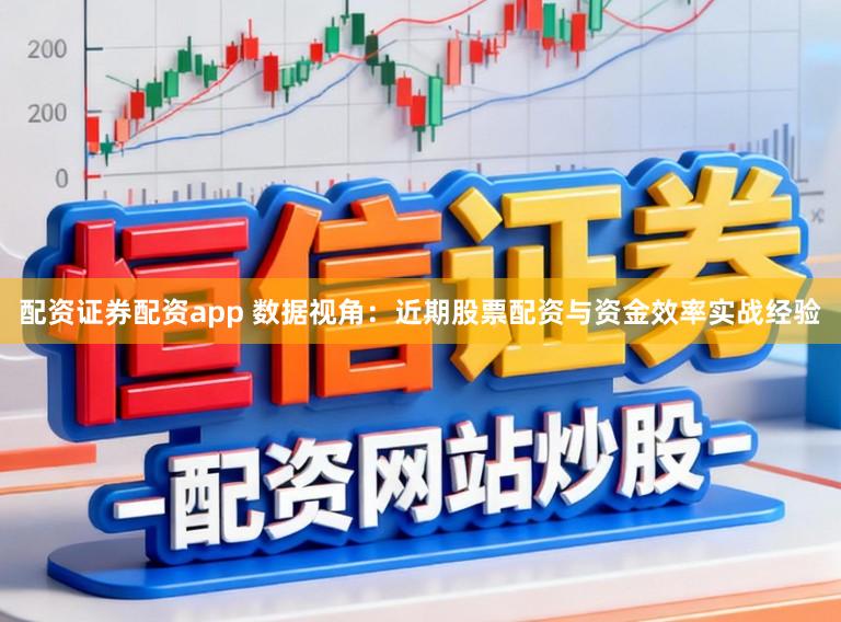配资证券配资app 数据视角：近期股票配资与资金效率实战经验