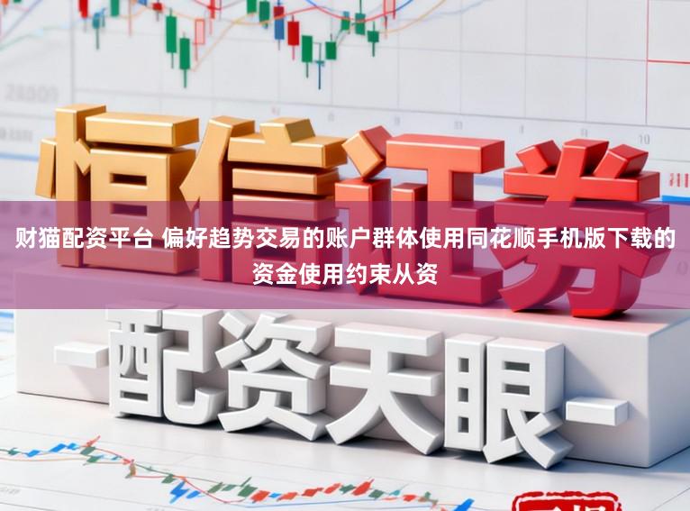 财猫配资平台 偏好趋势交易的账户群体使用同花顺手机版下载的资金使用约束从资