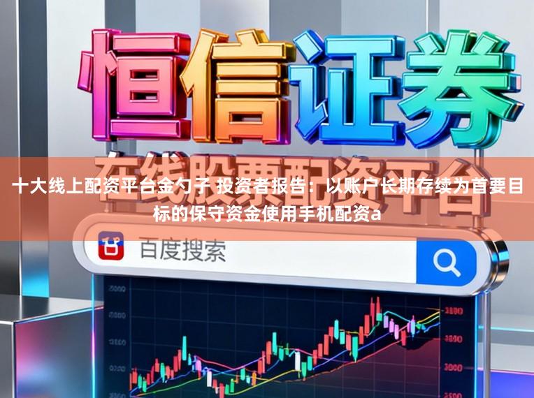 十大线上配资平台金勺子 投资者报告:以账户长期存续为首要目标的保守资金使用手机配资a