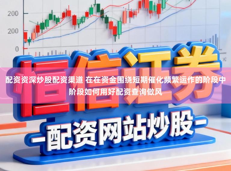 配资资深炒股配资渠道 在在资金围绕短期催化频繁运作的阶段中阶段如何用好配资查询做风