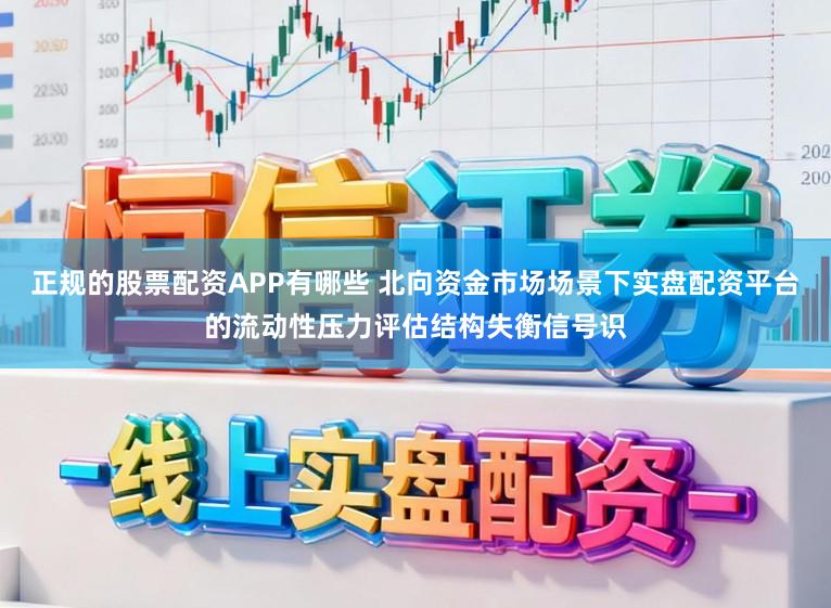 正规的股票配资APP有哪些 北向资金市场场景下实盘配资平台的流动性压力评估结构失衡信号识