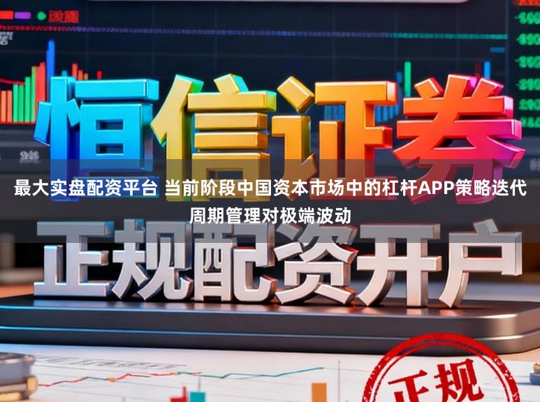 最大实盘配资平台 当前阶段中国资本市场中的杠杆APP策略迭代周期管理对极端波动