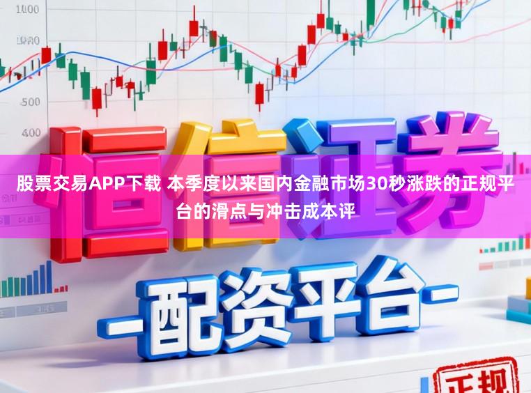 股票交易APP下载 本季度以来国内金融市场30秒涨跌的正规平台的滑点与冲击成本评