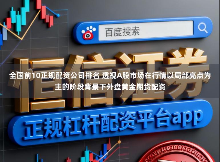 全国前10正规配资公司排名 透视A股市场在行情以局部亮点为主的阶段背景下外盘黄金期货配资