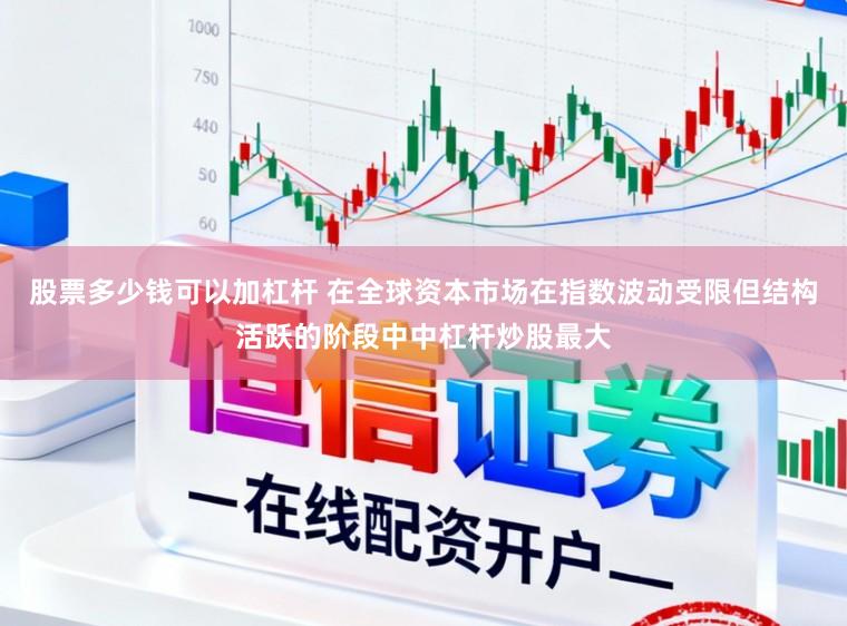 股票多少钱可以加杠杆 在全球资本市场在指数波动受限但结构活跃的阶段中中杠杆炒股最大