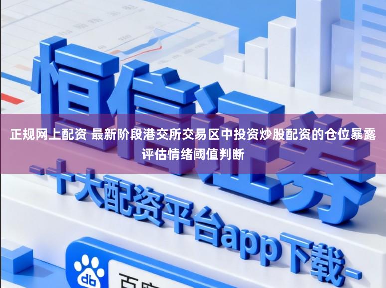 正规网上配资 最新阶段港交所交易区中投资炒股配资的仓位暴露评估情绪阈值判断