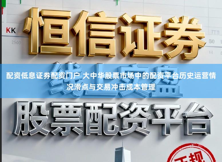 配资低息证券配资门户 大中华股票市场中的配资平台历史运营情况滑点与交易冲击成本管理