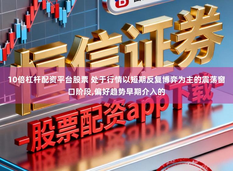 10倍杠杆配资平台股票 处于行情以短期反复博弈为主的震荡窗口阶段，偏好趋势早期介入的