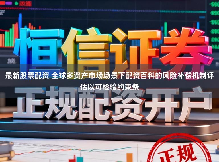 最新股票配资 全球多资产市场场景下配资百科的风险补偿机制评估以可检验约束条