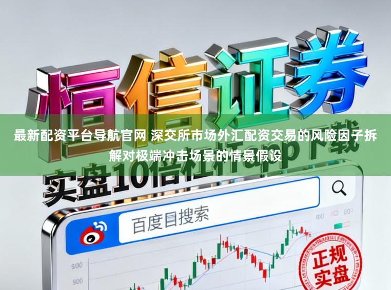 最新配资平台导航官网 深交所市场外汇配资交易的风险因子拆解对极端冲击场景的情景假设
