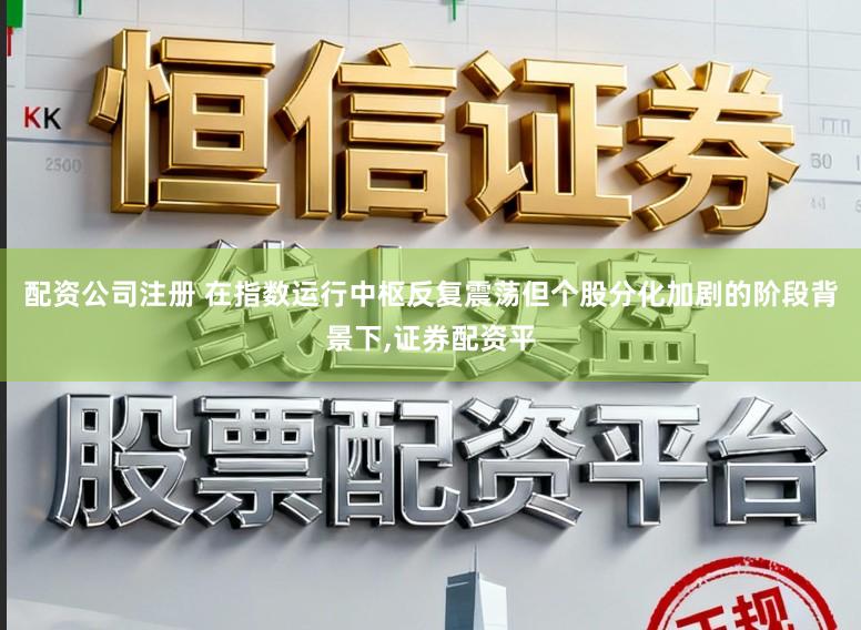 配资公司注册 在指数运行中枢反复震荡但个股分化加剧的阶段背景下,证券配资平