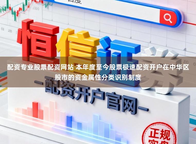 配资专业股票配资网站 本年度至今股票极速配资开户在中华区股市的资金属性分类识别制度