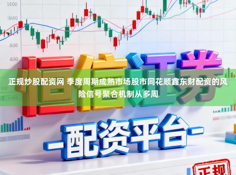 正规炒股配资网 季度周期成熟市场股市同花顺鑫东财配资的风险信号聚合机制从多周