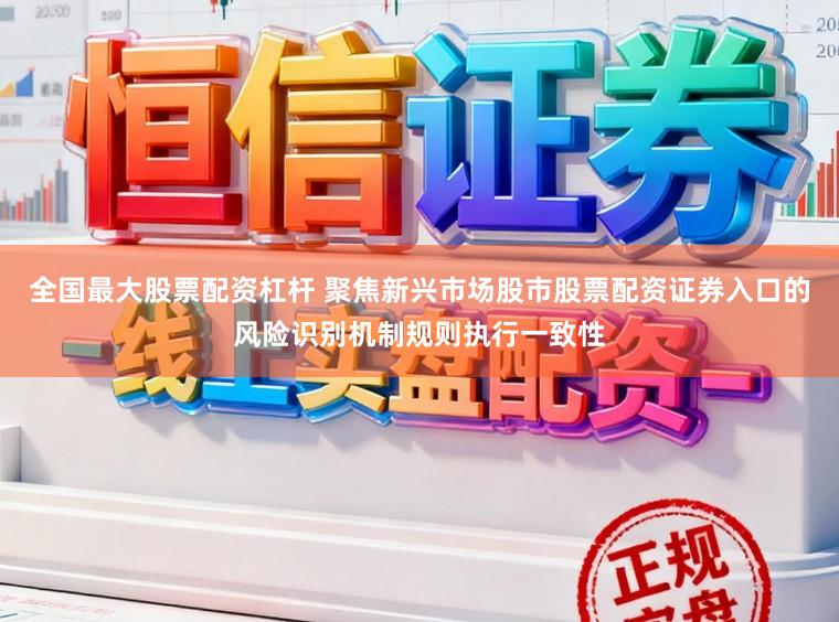 全国最大股票配资杠杆 聚焦新兴市场股市股票配资证券入口的风险识别机制规则执行一致性