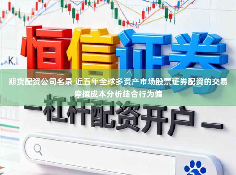 期货配资公司名录 近五年全球多资产市场股票证券配资的交易摩擦成本分析结合行为偏