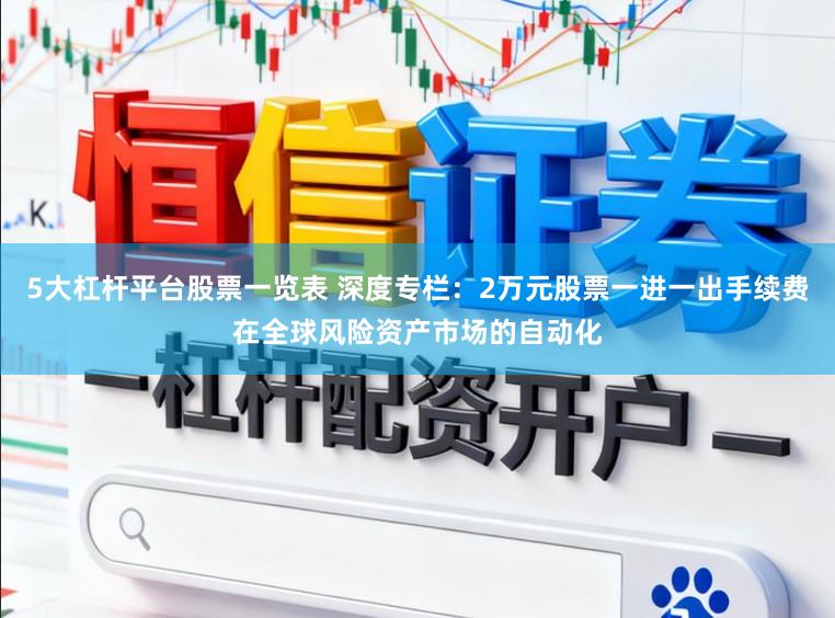 5大杠杆平台股票一览表 深度专栏：2万元股票一进一出手续费在全球风险资产市场的自动化
