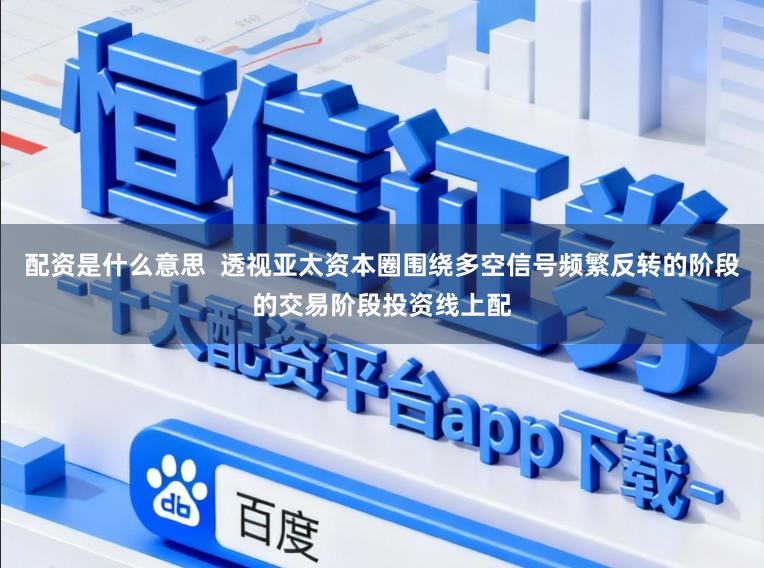 配资是什么意思  透视亚太资本圈围绕多空信号频繁反转的阶段的交易阶段投资线上配