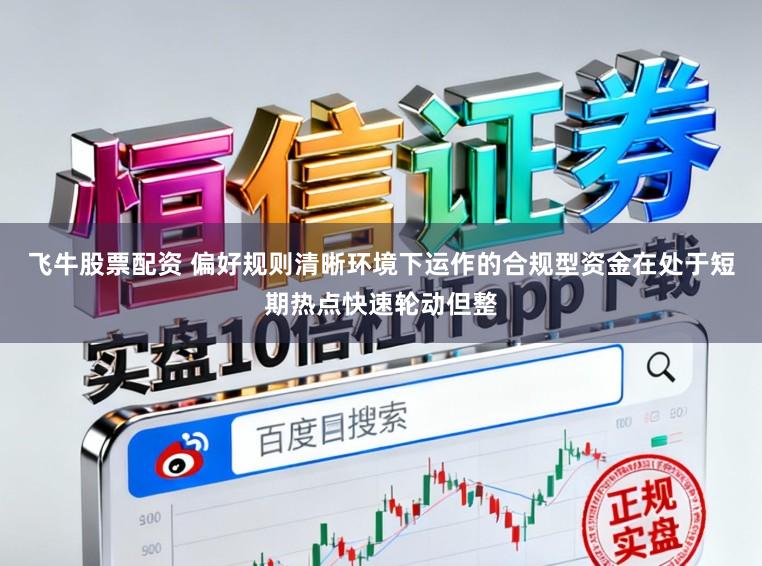 飞牛股票配资 偏好规则清晰环境下运作的合规型资金在处于短期热点快速轮动但整
