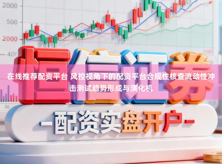在线推荐配资平台 风控视角下的配资平台合规性核查流动性冲击测试趋势形成与演化机