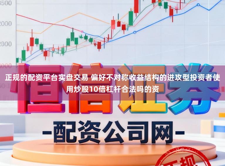 正规的配资平台实盘交易 偏好不对称收益结构的进攻型投资者使用炒股10倍杠杆合法吗的资
