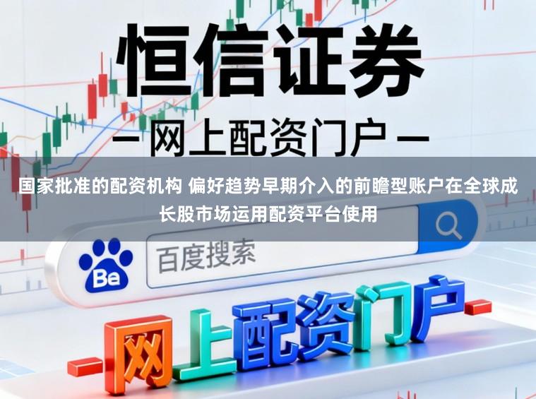 国家批准的配资机构 偏好趋势早期介入的前瞻型账户在全球成长股市场运用配资平台使用