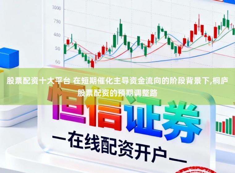 股票配资十大平台 在短期催化主导资金流向的阶段背景下，桐庐股票配资的预期调整路