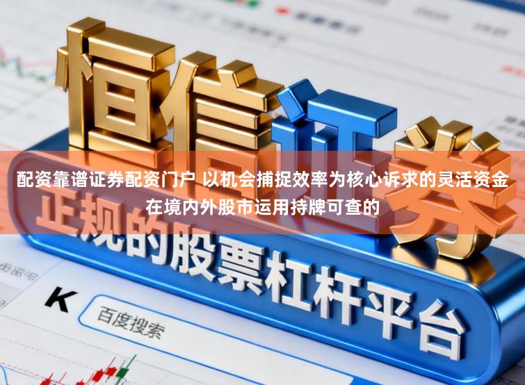 配资靠谱证券配资门户 以机会捕捉效率为核心诉求的灵活资金在境内外股市运用持牌可查的