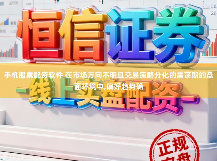 手机股票配资软件 在市场方向不明且交易策略分化的震荡期的盘面环境中，偏好趋势确