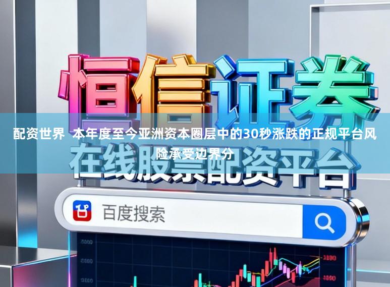 配资世界  本年度至今亚洲资本圈层中的30秒涨跌的正规平台风险承受边界分