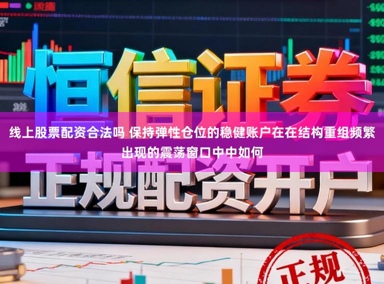 线上股票配资合法吗 保持弹性仓位的稳健账户在在结构重组频繁出现的震荡窗口中中如何