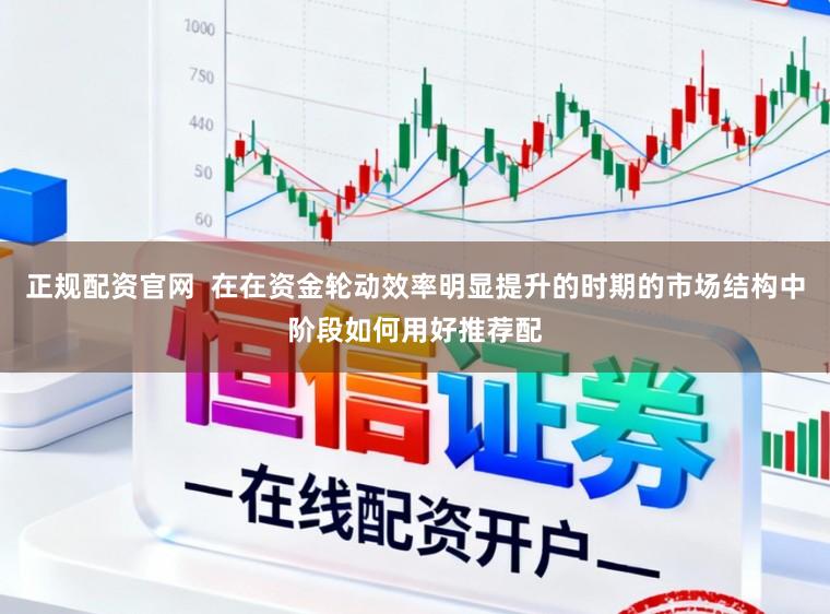 正规配资官网  在在资金轮动效率明显提升的时期的市场结构中阶段如何用好推荐配