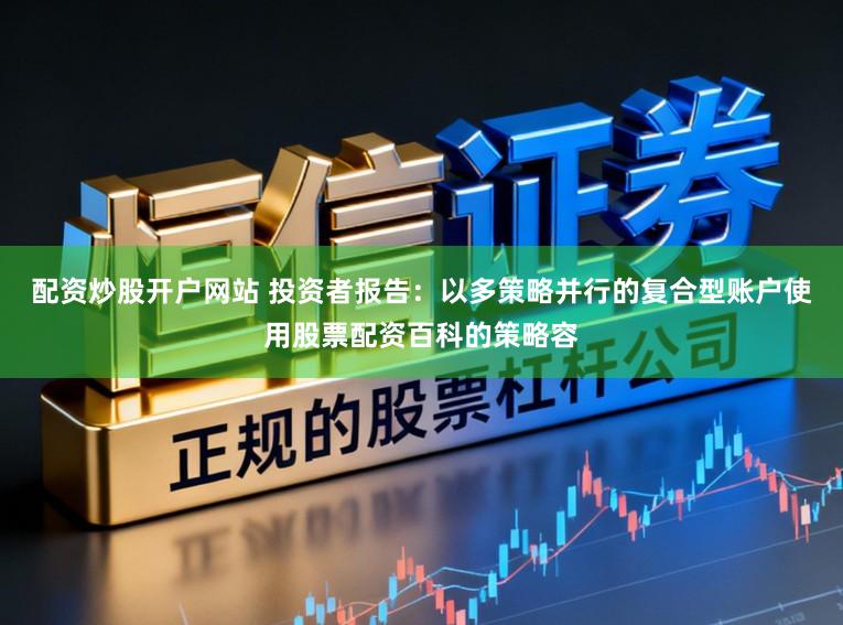 配资炒股开户网站 投资者报告：以多策略并行的复合型账户使用股票配资百科的策略容